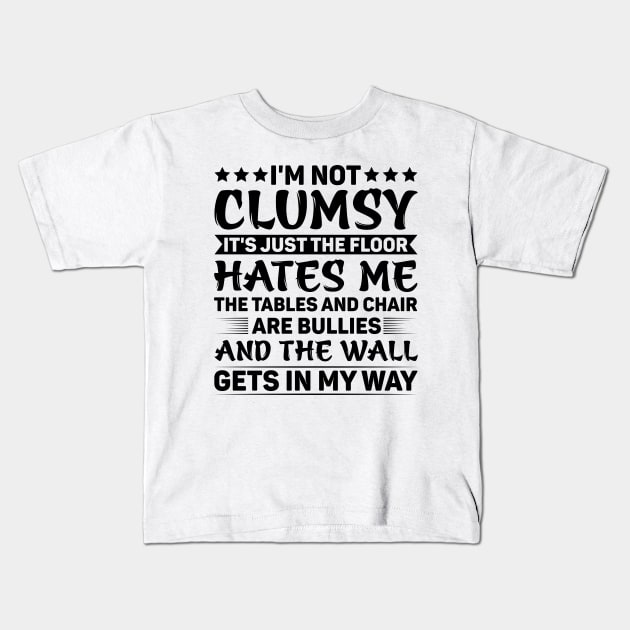 I'm Not Clumsy It's Just The Floor Hates Me The Tables And Chairs Are Bullies And The Walls Get In My Way Kids T-Shirt by badrianovic